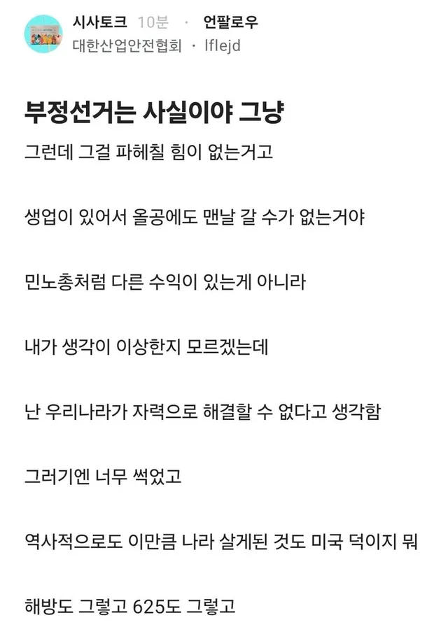 부정선거는 사실이지만

그런데 그걸 파헤칠 힘이 없는거고
생업이 있어서 올공에도 맨날 갈 수가 없는거야
민노총처럼 다른 수익이 있는게 아니라

