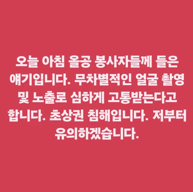 오늘 아침 올공 봉사자들께 들은 얘기입니다. 무차별적인 얼굴 촬영 및 노출로 심하게 고통받는다고 합니다. 초상권 침해입니다. 저부터 유의하겠습니