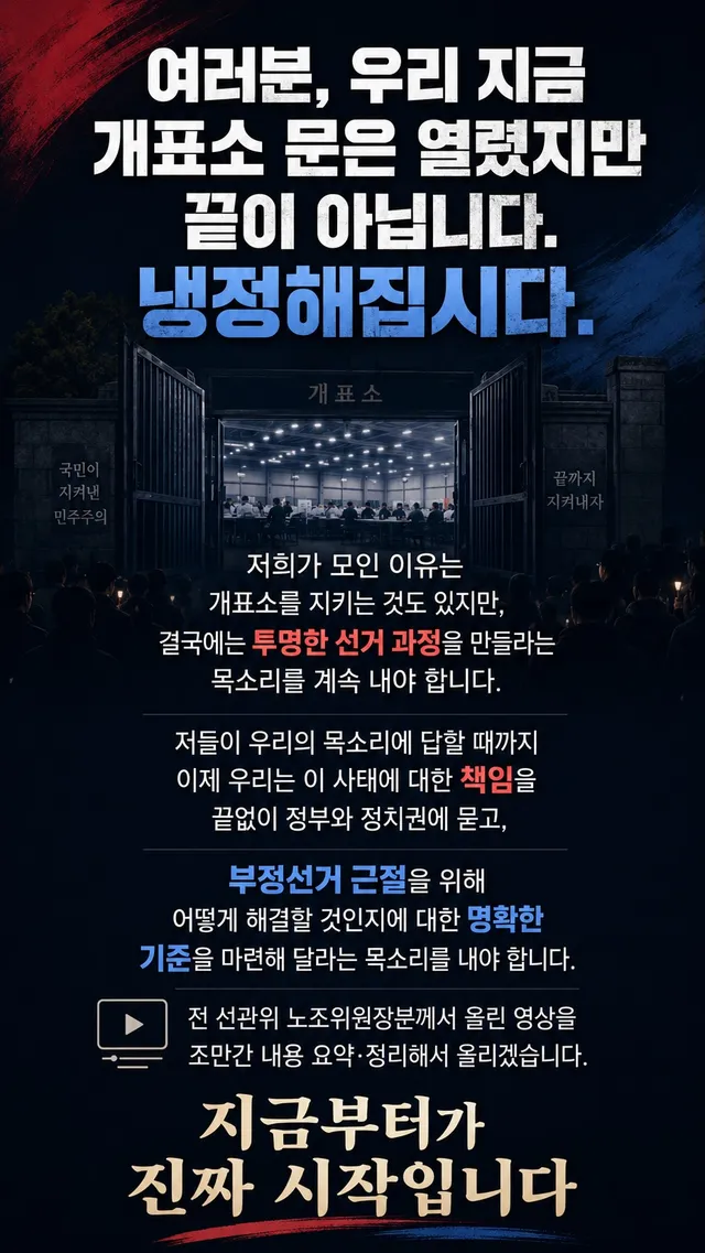 여러분 냉정해집시다.

지금 개표소 문은 열렸지만. 이것이 끝이아닙니다. 

저희가 모인이유는 개표소 지키는것도 있었지만 
결국에는 투명한 선거