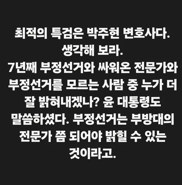 최적의 특검은 박주현 변호사다. 생각해 보라.
7년째 부정선거와 싸워온 전문가와 부정선거를 모르는 사람 중 누가 더 잘 밝혀내겠나? 윤 대통령도