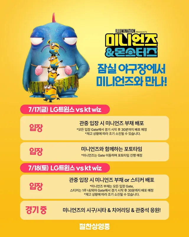 이번 주, 미니언즈와 함께 즐기는 잠실 야구장 경기 ⚾

7월 17일(금), 18일(토) 잠실 야구장에 미니언즈가 찾아갑니다!
입장시 굿즈 증정
