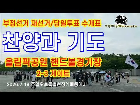 [부정선거 재선거/당일투표 수개표] 찬양과 기도 (올림픽공원 핸드볼경기장 2-3 게이트) - (2026.7.19.주일오후특별현장예배중에서)
